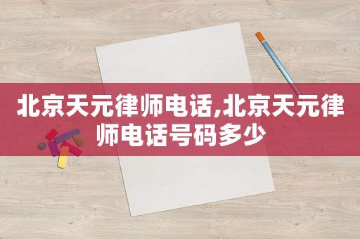 北京天元律師電話,北京天元律師電話號碼多少