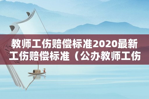 教師工傷賠償標(biāo)準(zhǔn)2020最新工傷賠償標(biāo)準(zhǔn)（公辦教師工傷）