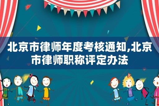 北京市律師年度考核通知,北京市律師職稱評定辦法