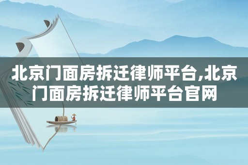 北京門面房拆遷律師平臺,北京門面房拆遷律師平臺官網(wǎng)