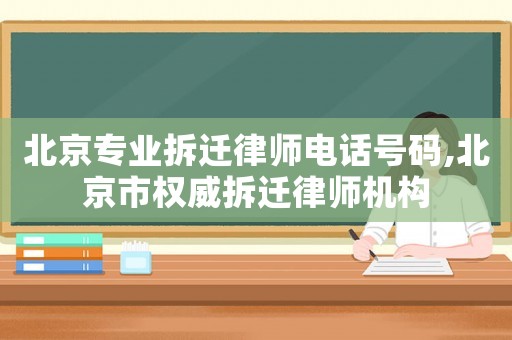 北京專業拆遷律師電話號碼,北京市權威拆遷律師機構