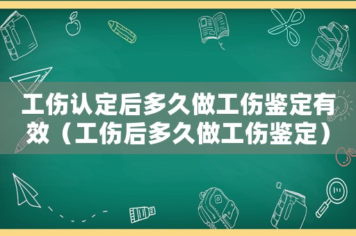工傷認定后多久做工傷鑒定有效（工傷后多久做工傷鑒定）