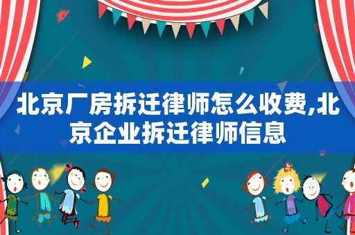 北京廠房拆遷律師怎么收費,北京企業拆遷律師信息