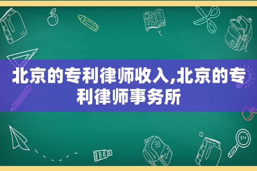 北京的專利律師收入,北京的專利律師事務所