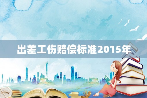 出差工傷賠償標準2015年
