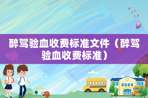 醉駕驗血收費標準文件（醉駕驗血收費標準）