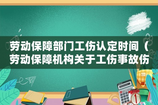 勞動保障部門工傷認定時間（勞動保障機構關于工傷事故傷害統計分析）