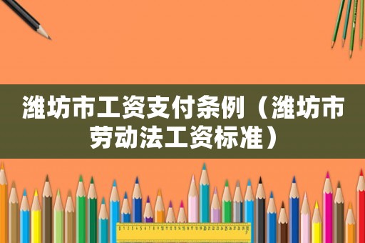 濰坊市工資支付條例（濰坊市勞動法工資標準）