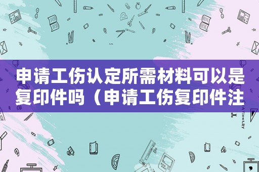 申請工傷認定所需材料可以是復印件嗎（申請工傷復印件注）