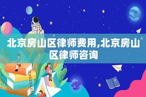 北京房山區(qū)律師費(fèi)用,北京房山區(qū)律師咨詢