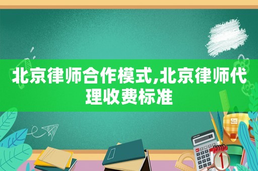 北京律師合作模式,北京律師代理收費標準