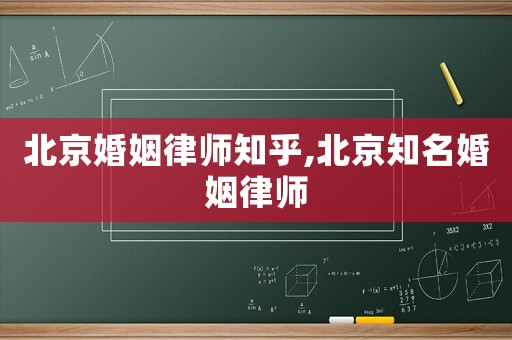北京婚姻律師知乎,北京知名婚姻律師