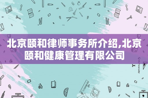 北京頤和律師事務(wù)所介紹,北京頤和健康管理有限公司