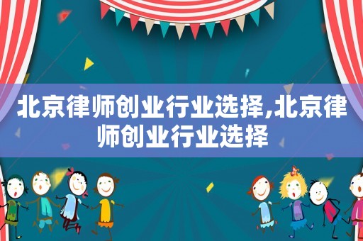 北京律師創業行業選擇,北京律師創業行業選擇