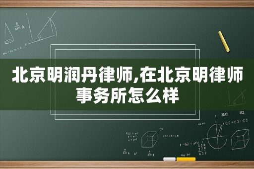 北京明潤丹律師,在北京明律師事務(wù)所怎么樣