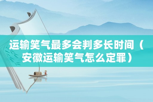 運(yùn)輸笑氣最多會(huì)判多長時(shí)間（安徽運(yùn)輸笑氣怎么定罪）