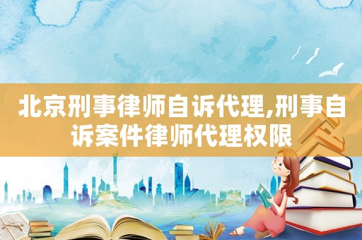 北京刑事律師自訴代理,刑事自訴案件律師代理權(quán)限