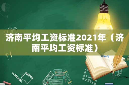 濟南平均工資標準2021年（濟南平均工資標準）