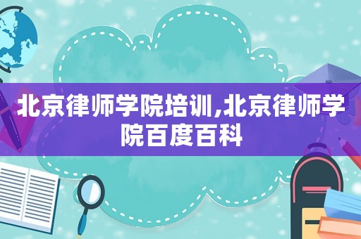 北京律師學院培訓,北京律師學院百度百科