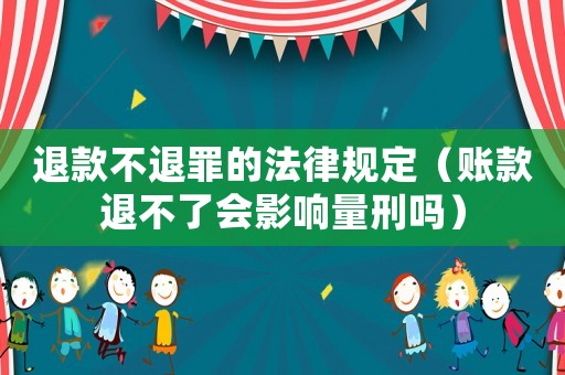 退款不退罪的法律規(guī)定（賬款退不了會(huì)影響量刑嗎）