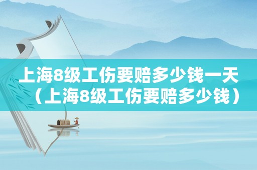 上海8級工傷要賠多少錢一天（上海8級工傷要賠多少錢）