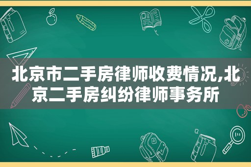 北京市二手房律師收費(fèi)情況,北京二手房糾紛律師事務(wù)所