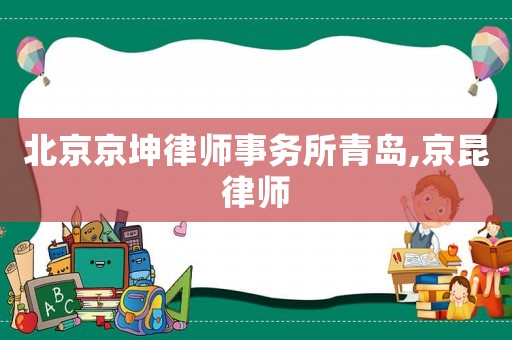 北京京坤律師事務所青島,京昆律師