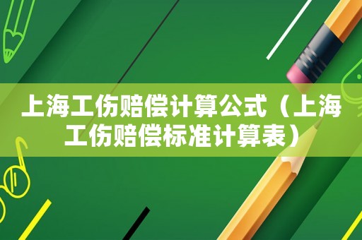 上海工傷賠償計算公式（上海工傷賠償標準計算表）