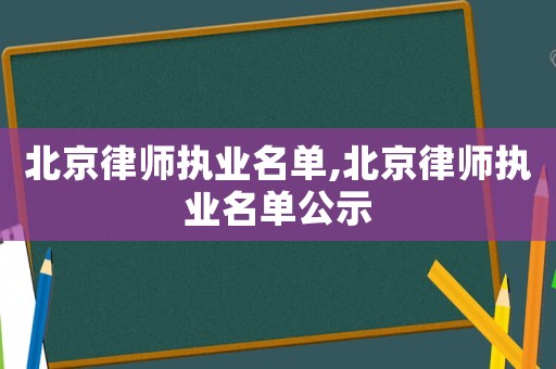 北京律師執業名單,北京律師執業名單公示