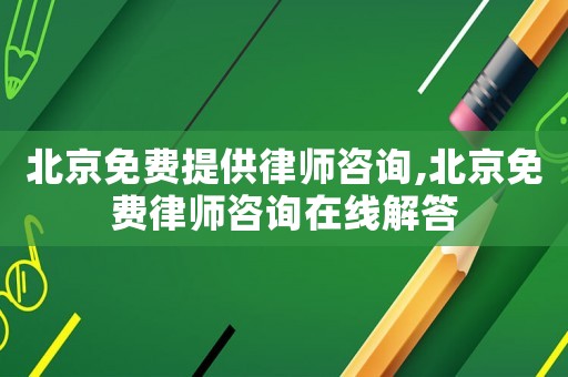 北京免費提供律師咨詢,北京免費律師咨詢在線解答