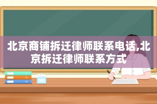 北京商鋪拆遷律師聯系電話,北京拆遷律師聯系方式