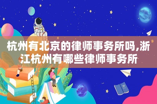 杭州有北京的律師事務(wù)所嗎,浙江杭州有哪些律師事務(wù)所