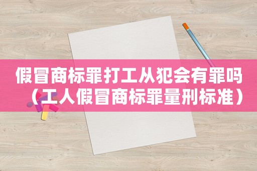 假冒商標罪打工從犯會有罪嗎（工人假冒商標罪量刑標準）