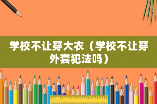學校不讓穿大衣（學校不讓穿外套犯法嗎）