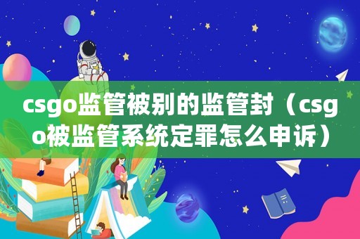 csgo監管被別的監管封（csgo被監管系統定罪怎么申訴）