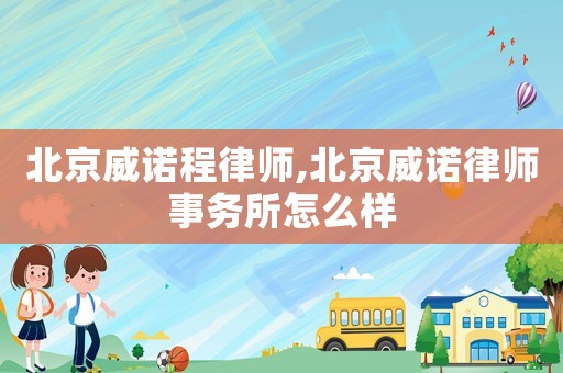 北京威諾程律師,北京威諾律師事務所怎么樣