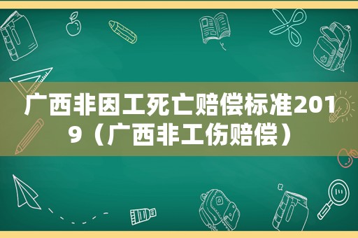 廣西非因工死亡賠償標準2019（廣西非工傷賠償）