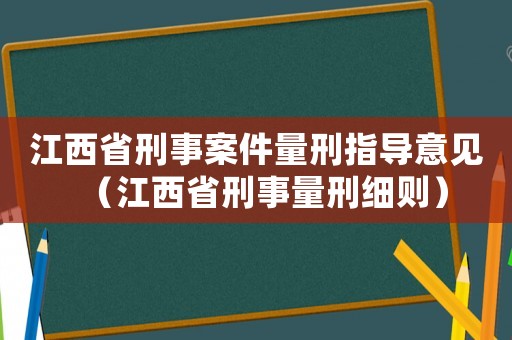 江西省刑事案件量刑指導(dǎo)意見（江西省刑事量刑細則）