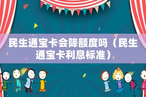 民生通寶卡會降額度嗎（民生通寶卡利息標準）