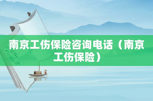 南京工傷保險(xiǎn)咨詢電話（南京工傷保險(xiǎn)）