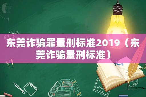 東莞詐騙罪量刑標(biāo)準(zhǔn)2019（東莞詐騙量刑標(biāo)準(zhǔn)）