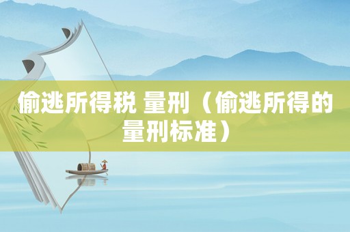 偷逃所得稅 量刑（偷逃所得的量刑標準）
