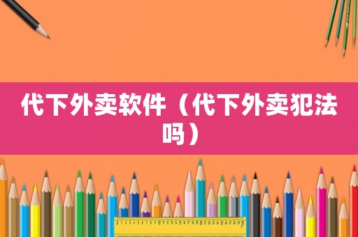 代下外賣軟件（代下外賣犯法嗎）