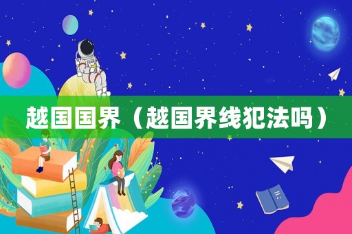 越國國界（越國界線犯法嗎）