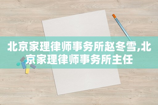 北京家理律師事務所趙冬雪,北京家理律師事務所主任
