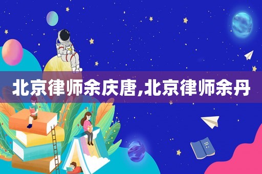 北京律師余慶唐,北京律師余丹