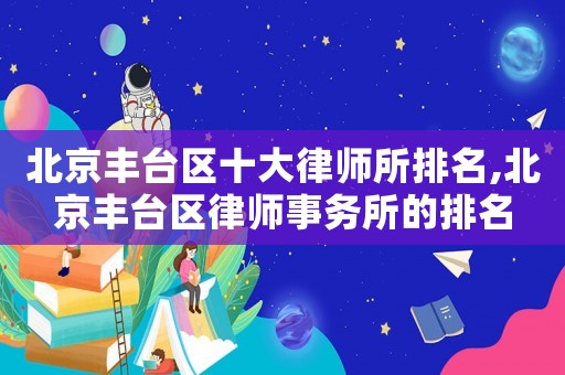 北京豐臺區十大律師所排名,北京豐臺區律師事務所的排名
