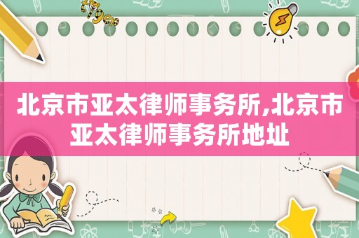 北京市亞太律師事務(wù)所,北京市亞太律師事務(wù)所地址