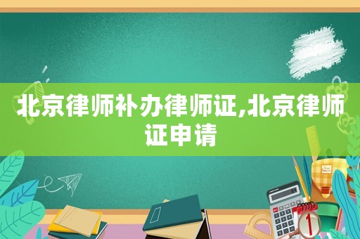 北京律師補辦律師證,北京律師證申請