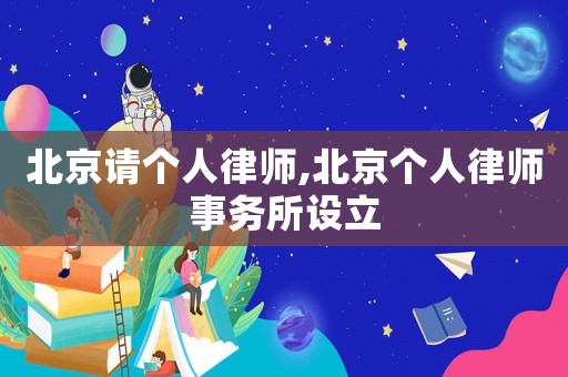 北京請個人律師,北京個人律師事務所設立